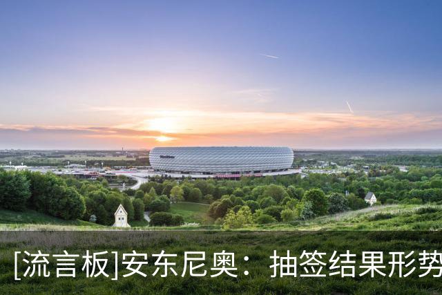 [流言板]安东尼奥：抽签结果形势非常严峻，每个对手都很难对付
